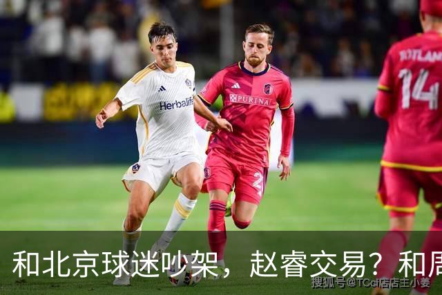和北京球迷吵架，赵睿交易？和周琦互动，谁注意他表态，去向曝光